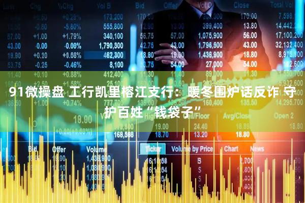 91微操盘 工行凯里榕江支行：暖冬围炉话反诈 守护百姓“钱袋子”
